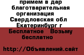 примем в дар благотварительная организация... - Свердловская обл., Екатеринбург г. Бесплатное » Возьму бесплатно   